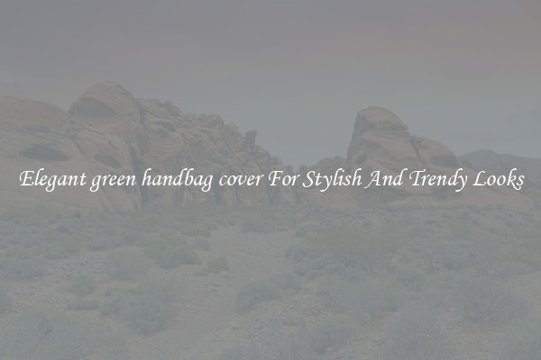 Elegant green handbag cover For Stylish And Trendy Looks