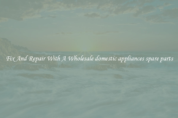 Fix And Repair With A Wholesale domestic appliances spare parts