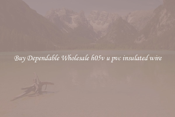 Buy Dependable Wholesale h05v u pvc insulated wire