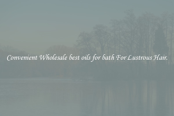 Convenient Wholesale best oils for bath For Lustrous Hair.