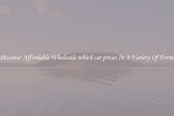 Discover Affordable Wholesale which car prices In A Variety Of Forms