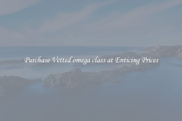 Purchase Vetted omega class at Enticing Prices