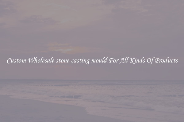 Custom Wholesale stone casting mould For All Kinds Of Products