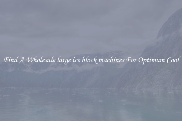 Find A Wholesale large ice block machines For Optimum Cool