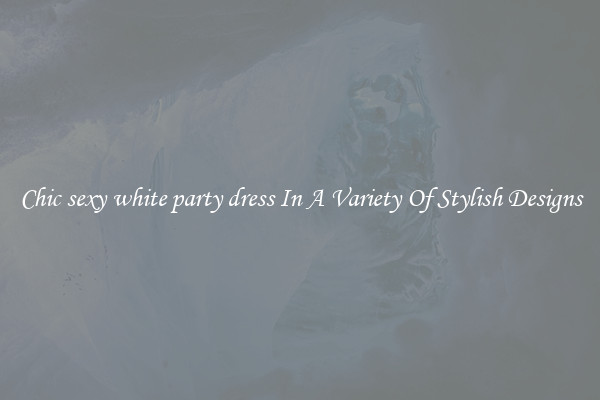 Chic sexy white party dress In A Variety Of Stylish Designs