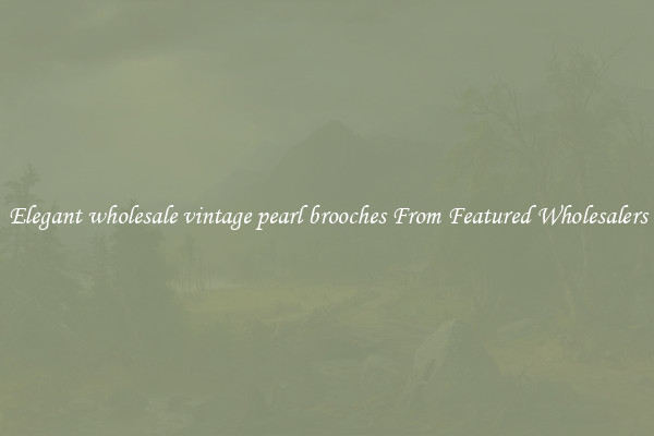 Elegant wholesale vintage pearl brooches From Featured Wholesalers
