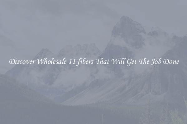 Discover Wholesale 11 fibers That Will Get The Job Done