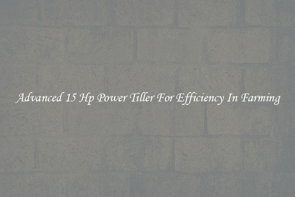 Advanced 15 Hp Power Tiller For Efficiency In Farming