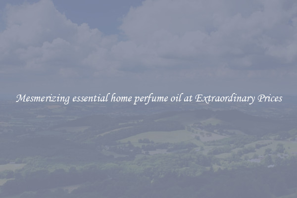 Mesmerizing essential home perfume oil at Extraordinary Prices