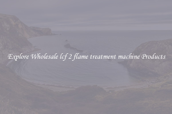 Explore Wholesale lcf 2 flame treatment machine Products