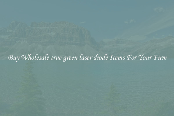 Buy Wholesale true green laser diode Items For Your Firm