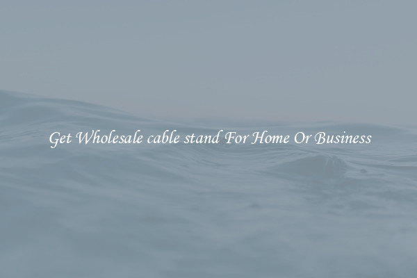 Get Wholesale cable stand For Home Or Business