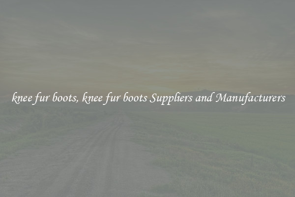 knee fur boots, knee fur boots Suppliers and Manufacturers