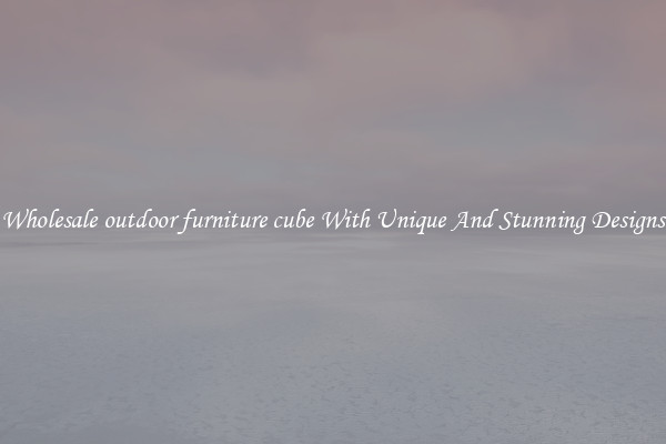 Wholesale outdoor furniture cube With Unique And Stunning Designs