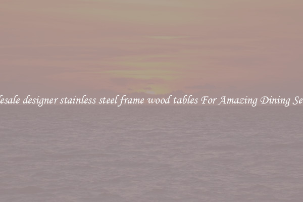 Wholesale designer stainless steel frame wood tables For Amazing Dining Settings