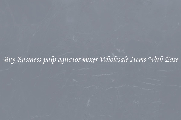 Buy Business pulp agitator mixer Wholesale Items With Ease
