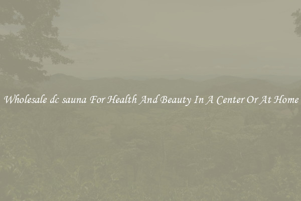 Wholesale dc sauna For Health And Beauty In A Center Or At Home