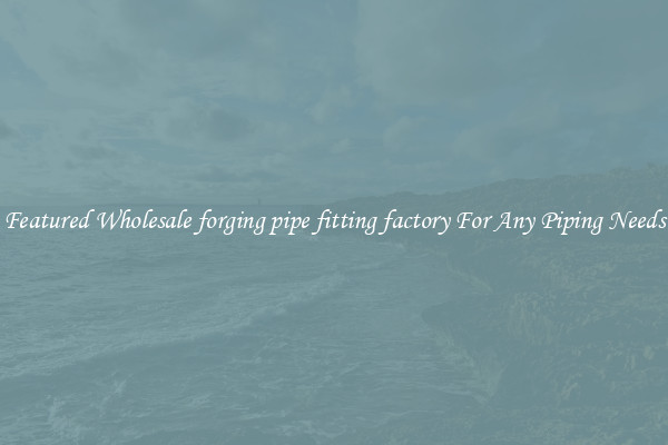 Featured Wholesale forging pipe fitting factory For Any Piping Needs