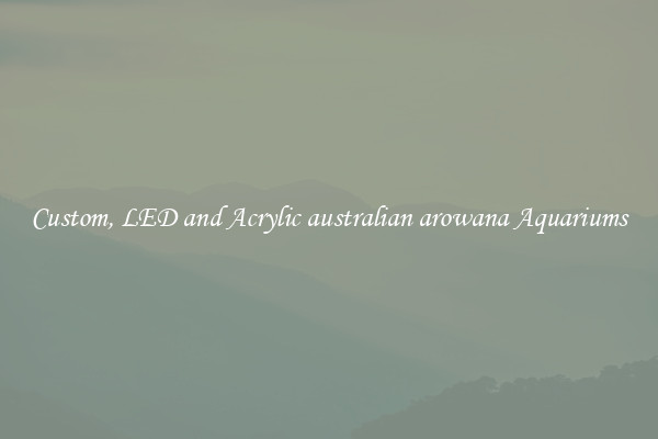 Custom, LED and Acrylic australian arowana Aquariums