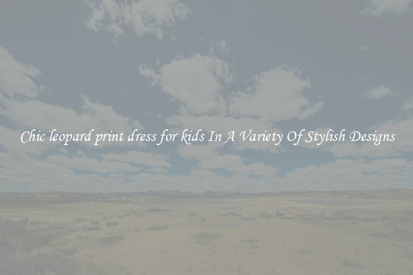 Chic leopard print dress for kids In A Variety Of Stylish Designs