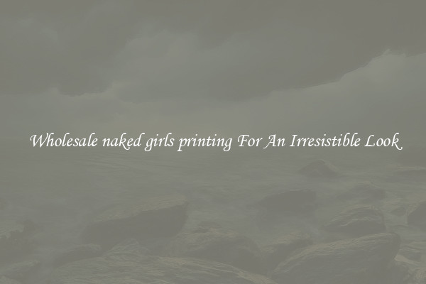 Wholesale naked girls printing For An Irresistible Look