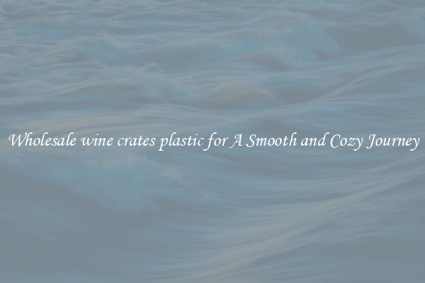 Wholesale wine crates plastic for A Smooth and Cozy Journey