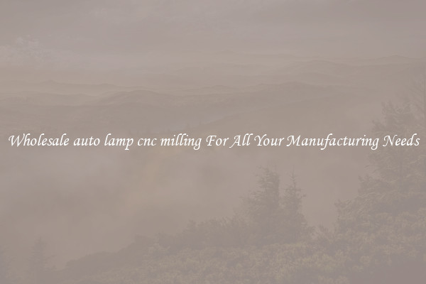 Wholesale auto lamp cnc milling For All Your Manufacturing Needs