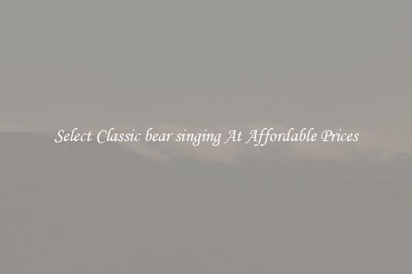 Select Classic bear singing At Affordable Prices