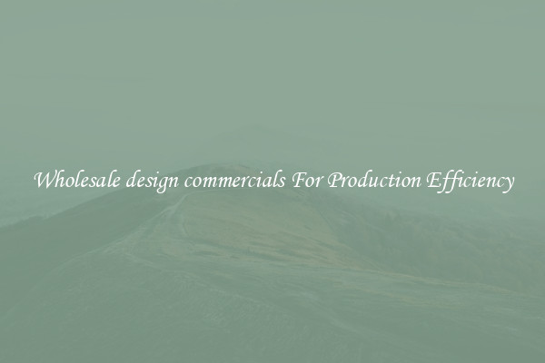 Wholesale design commercials For Production Efficiency