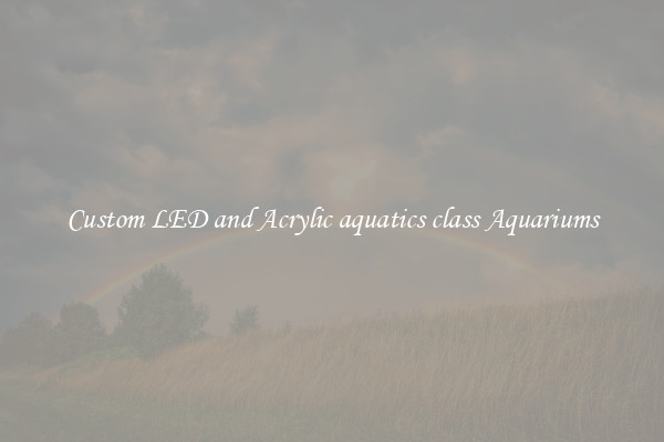 Custom LED and Acrylic aquatics class Aquariums
