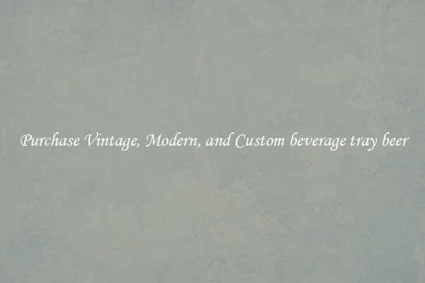 Purchase Vintage, Modern, and Custom beverage tray beer