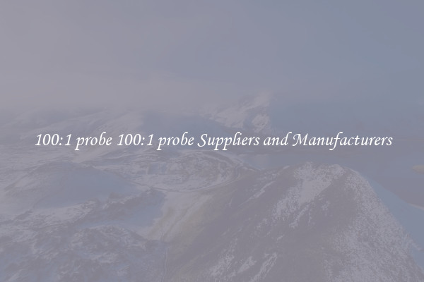 100:1 probe 100:1 probe Suppliers and Manufacturers
