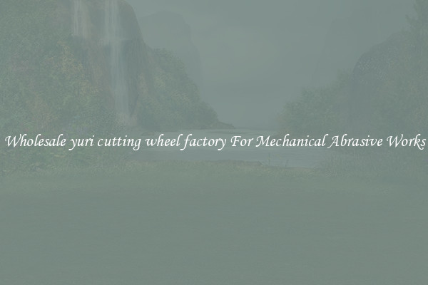 Wholesale yuri cutting wheel factory For Mechanical Abrasive Works
