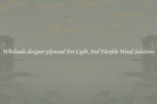 Wholesale designer plywood For Light And Flexible Wood Solutions