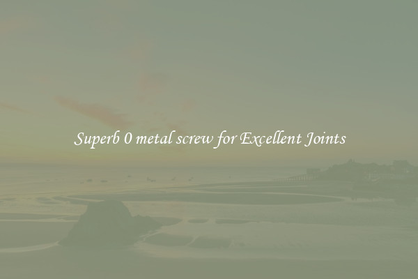 Superb 0 metal screw for Excellent Joints