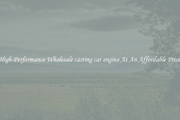 High-Performance Wholesale casting car engine At An Affordable Price 