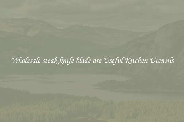 Wholesale steak knife blade are Useful Kitchen Utensils