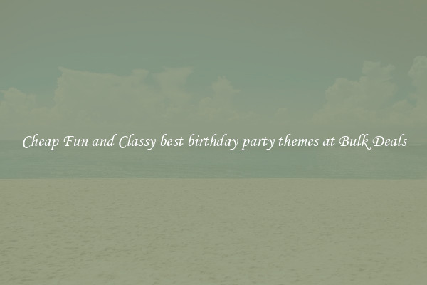 Cheap Fun and Classy best birthday party themes at Bulk Deals