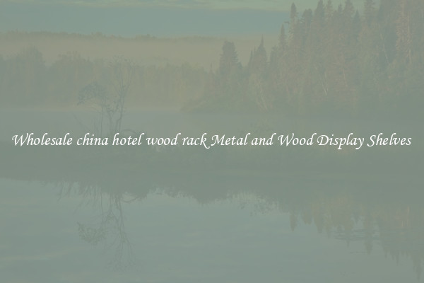 Wholesale china hotel wood rack Metal and Wood Display Shelves 
