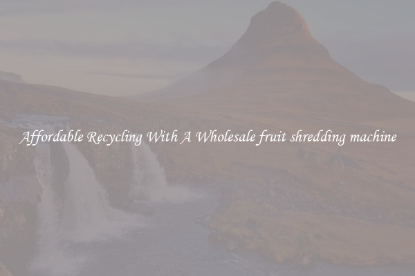 Affordable Recycling With A Wholesale fruit shredding machine