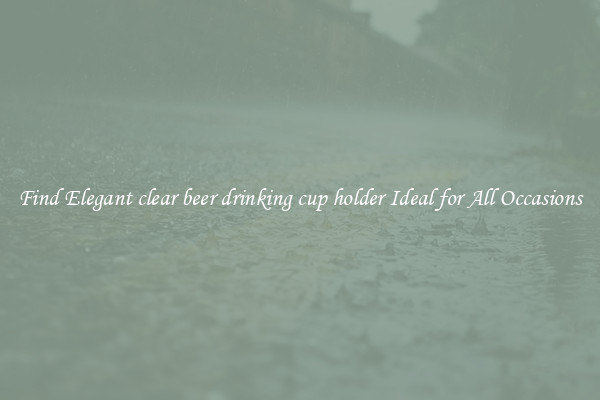 Find Elegant clear beer drinking cup holder Ideal for All Occasions