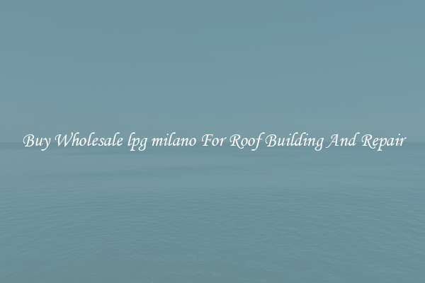Buy Wholesale lpg milano For Roof Building And Repair