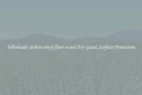 Wholesale yichen vinyl floor wood For Great Surface Protection