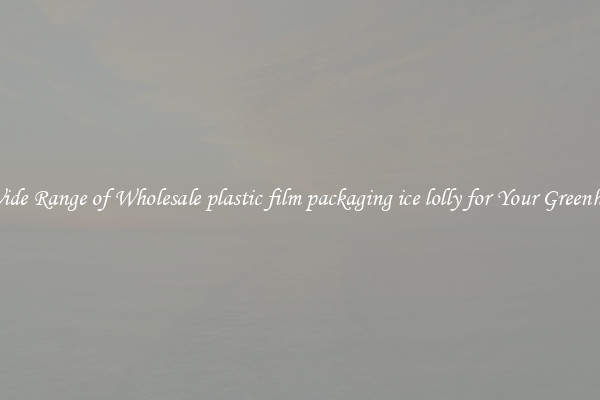 A Wide Range of Wholesale plastic film packaging ice lolly for Your Greenhouse
