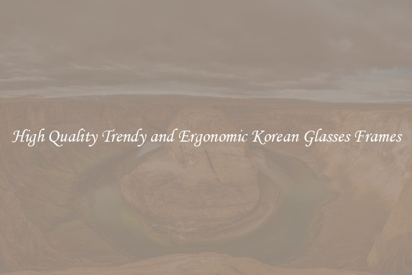 High Quality Trendy and Ergonomic Korean Glasses Frames