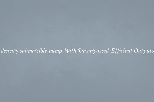 density submersible pump With Unsurpassed Efficient Outputs