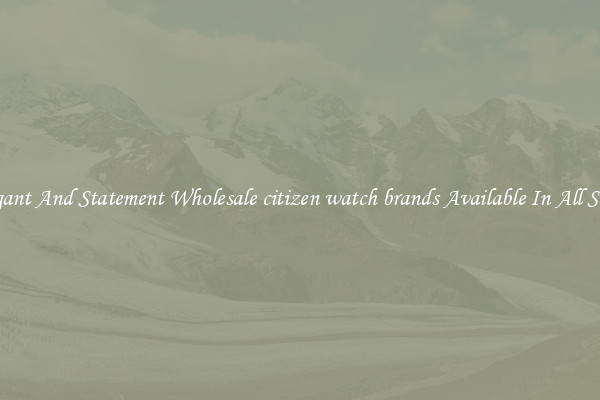 Elegant And Statement Wholesale citizen watch brands Available In All Styles