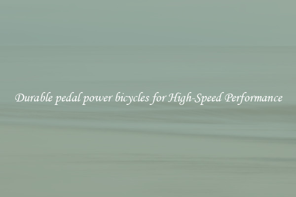 Durable pedal power bicycles for High-Speed Performance