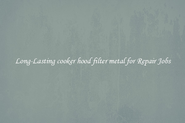 Long-Lasting cooker hood filter metal for Repair Jobs