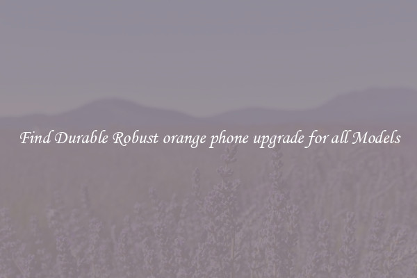 Find Durable Robust orange phone upgrade for all Models